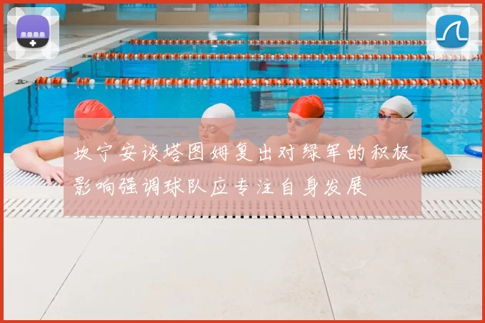 坎宁安谈塔图姆复出对绿军的积极影响强调球队应专注自身发展