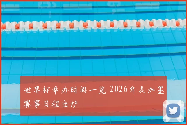 世界杯举办时间一览 2026年美加墨赛事日程出炉