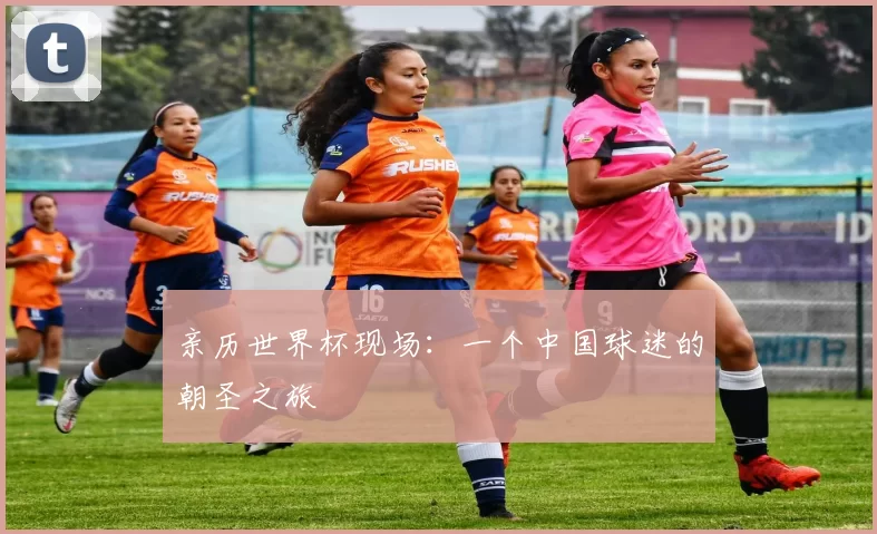 亲历世界杯现场:一个中国球迷的朝圣之旅