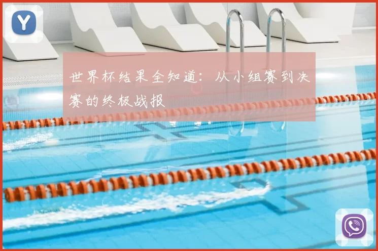 世界杯结果全知道：从小组赛到决赛的终极战报