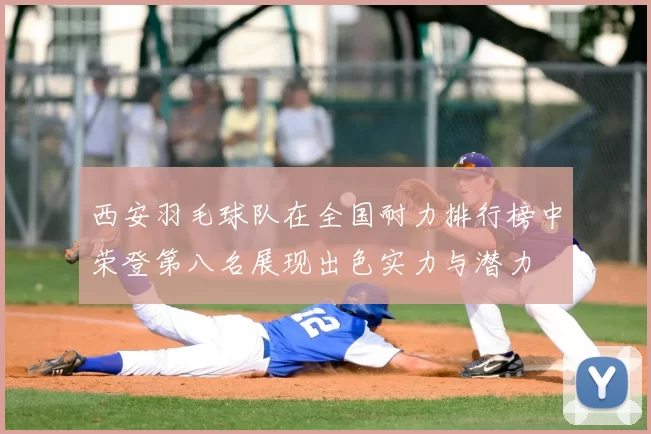 西安羽毛球队在全国耐力排行榜中荣登第八名展现出色实力与潜力