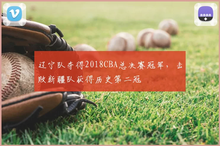 辽宁队夺得2018CBA总决赛冠军,击败新疆队获得历史第二冠