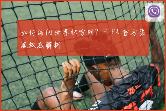 如何访问世界杯官网?FIFA 官方渠道权威解析
