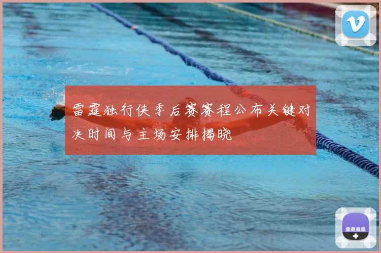 雷霆独行侠季后赛赛程公布关键对决时间与主场安排揭晓