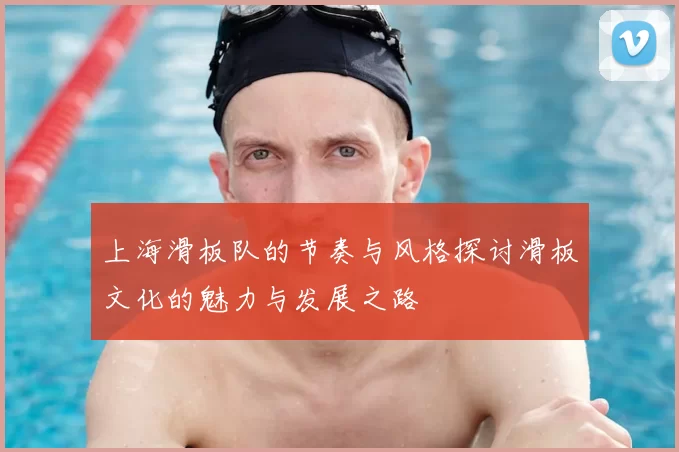 上海滑板队的节奏与风格探讨滑板文化的魅力与发展之路