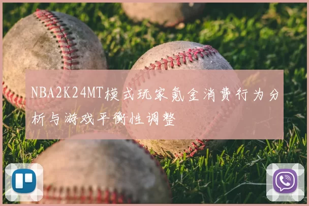 NBA2K24MT模式玩家氪金消费行为分析与游戏平衡性调整