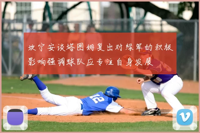 坎宁安谈塔图姆复出对绿军的积极影响强调球队应专注自身发展