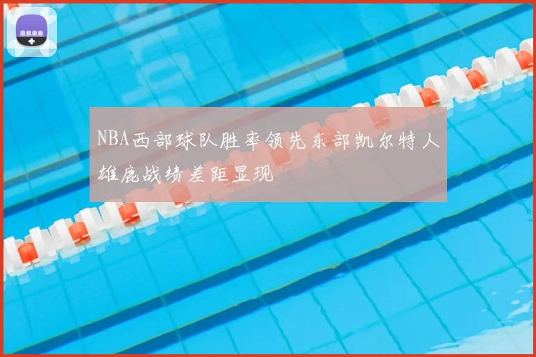 NBA西部球队胜率领先东部凯尔特人雄鹿战绩差距显现