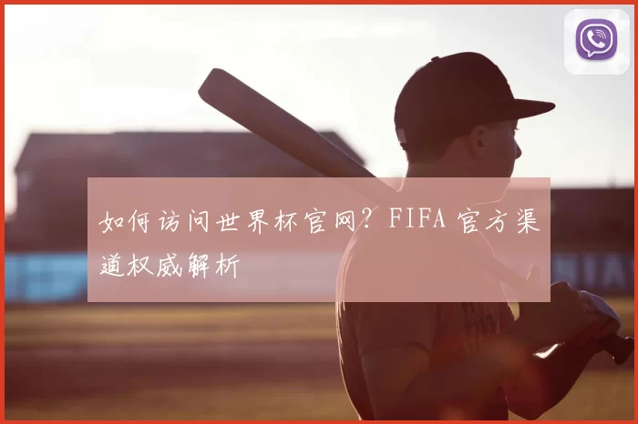 如何访问世界杯官网?FIFA 官方渠道权威解析