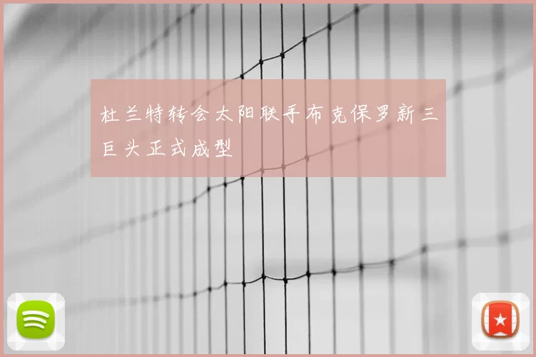 杜兰特转会太阳联手布克保罗新三巨头正式成型