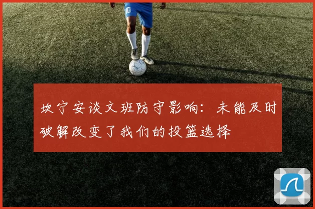 坎宁安谈文班防守影响:未能及时破解改变了我们的投篮选择