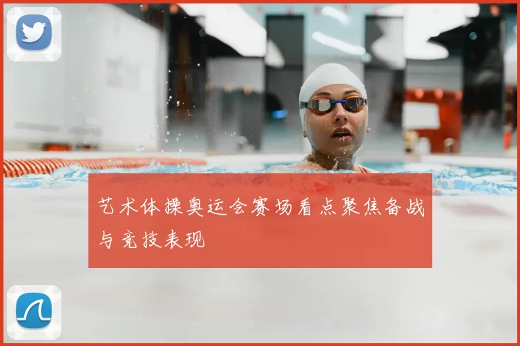 艺术体操奥运会赛场看点聚焦备战与竞技表现