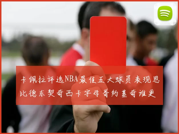 卡佩拉评选NBA最佳五大球员表现恩比德东契奇西卡字母哥约基奇谁更出色