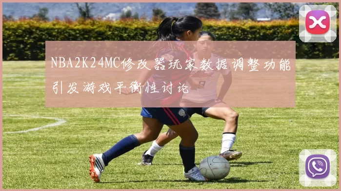 NBA2K24MC修改器玩家数据调整功能引发游戏平衡性讨论