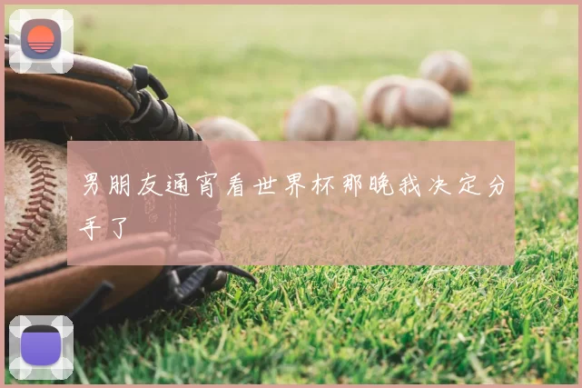 男朋友通宵看世界杯那晚我决定分手了