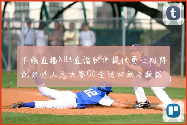 下载直播NBA直播软件提供勇士对阵凯尔特人总决赛G6全场回放与数据统计