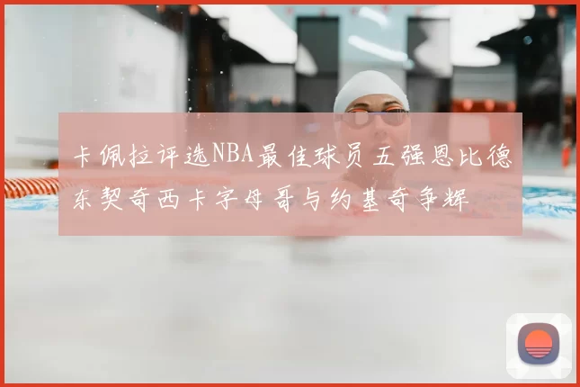 卡佩拉评选NBA最佳球员五强恩比德东契奇西卡字母哥与约基奇争辉