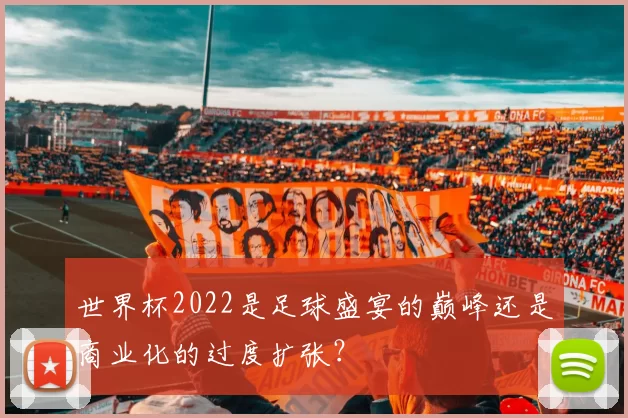 世界杯2022是足球盛宴的巅峰还是商业化的过度扩张?