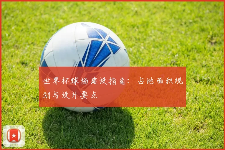 世界杯球场建设指南:占地面积规划与设计要点