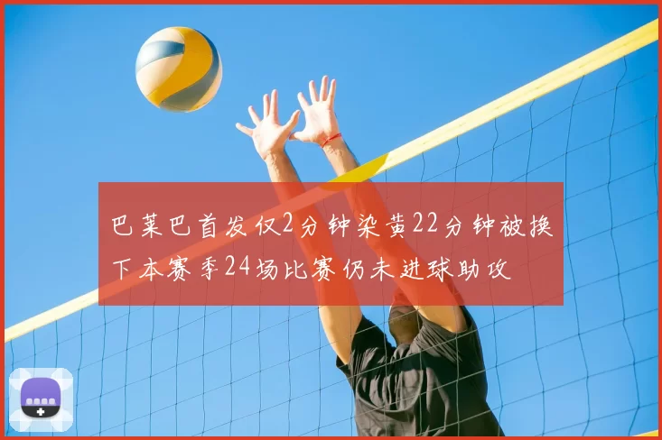 巴莱巴首发仅2分钟染黄22分钟被换下本赛季24场比赛仍未进球助攻