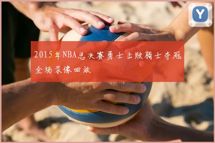 2015年NBA总决赛勇士击败骑士夺冠全场录像回放