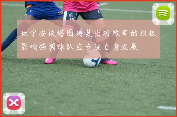 坎宁安谈塔图姆复出对绿军的积极影响强调球队应专注自身发展