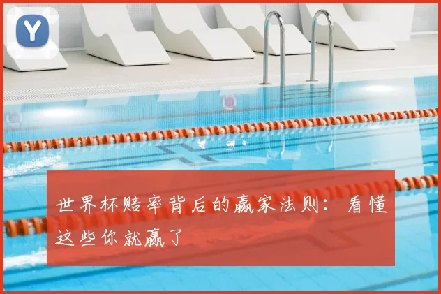 世界杯赔率背后的赢家法则：看懂这些你就赢了