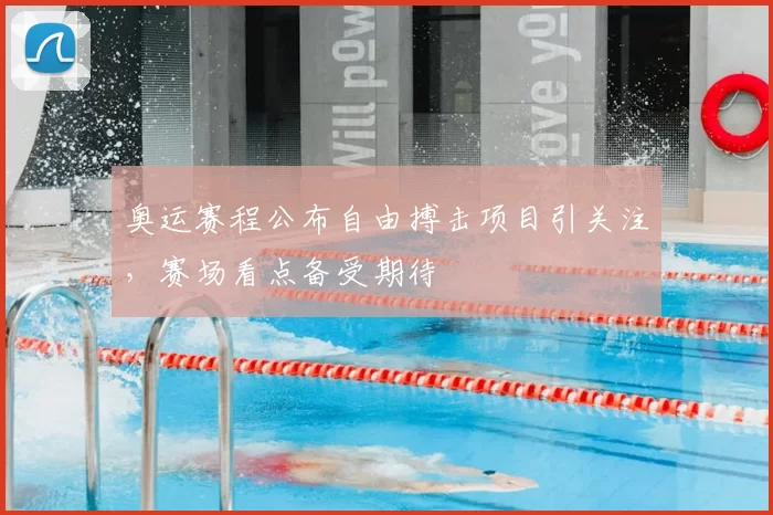 奥运赛程公布自由搏击项目引关注，赛场看点备受期待