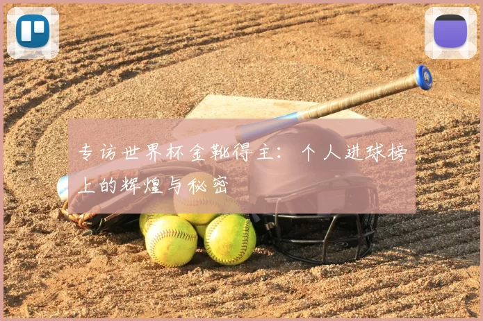专访世界杯金靴得主：个人进球榜上的辉煌与秘密
