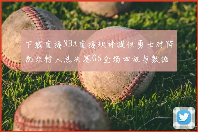 下载直播NBA直播软件提供勇士对阵凯尔特人总决赛G6全场回放与数据统计