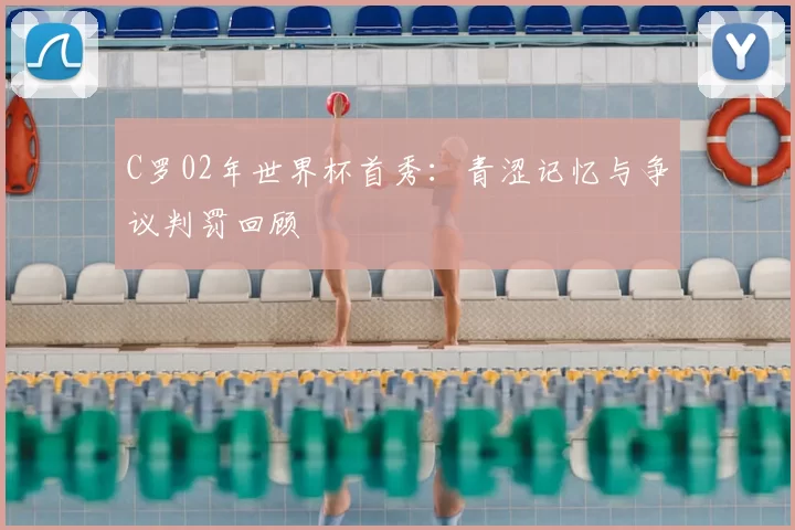 C罗02年世界杯首秀:青涩记忆与争议判罚回顾