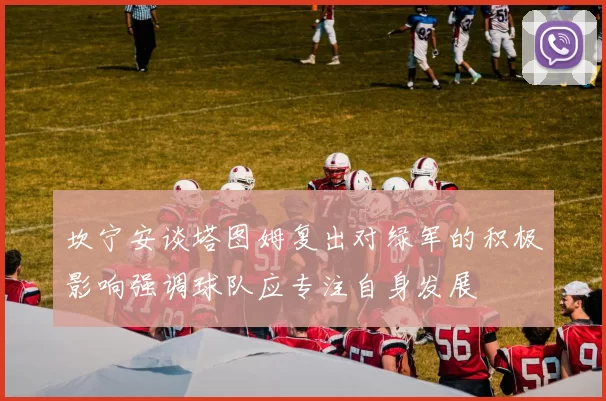 坎宁安谈塔图姆复出对绿军的积极影响强调球队应专注自身发展