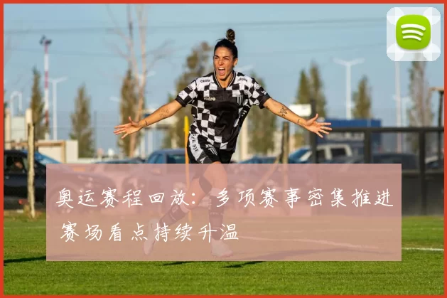 奥运赛程回放：多项赛事密集推进 赛场看点持续升温