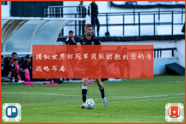 揭秘世界杯冠军团队的胜利密码与战略布局