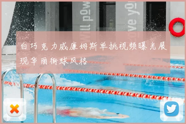 白巧克力威廉姆斯单挑视频曝光展现华丽街球风格