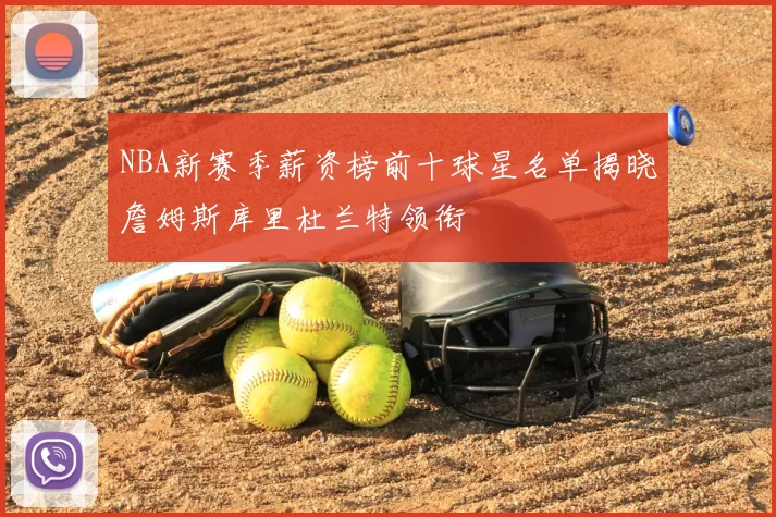 NBA新赛季薪资榜前十球星名单揭晓詹姆斯库里杜兰特领衔