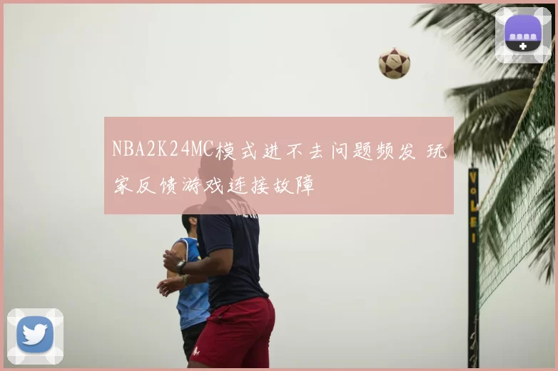 NBA2K24MC模式进不去问题频发 玩家反馈游戏连接故障