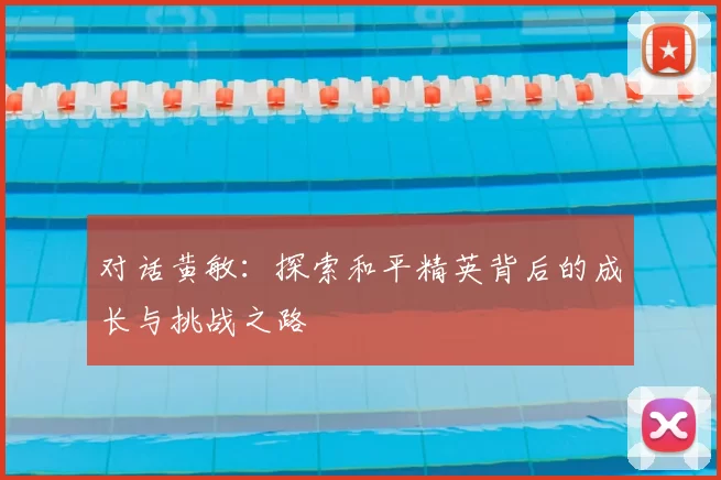 对话黄敏:探索和平精英背后的成长与挑战之路