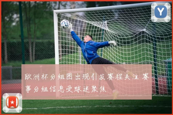 欧洲杯分组图出现引发赛程关注 赛事分组信息受球迷聚焦