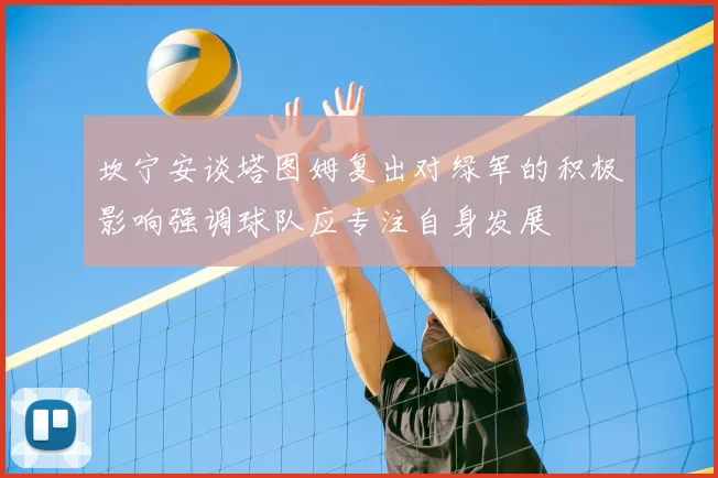 坎宁安谈塔图姆复出对绿军的积极影响强调球队应专注自身发展