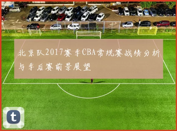 北京队2017赛季CBA常规赛战绩分析与季后赛前景展望