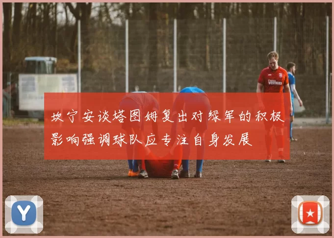 坎宁安谈塔图姆复出对绿军的积极影响强调球队应专注自身发展