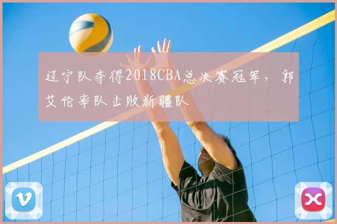 辽宁队夺得2018CBA总决赛冠军，郭艾伦率队击败新疆队