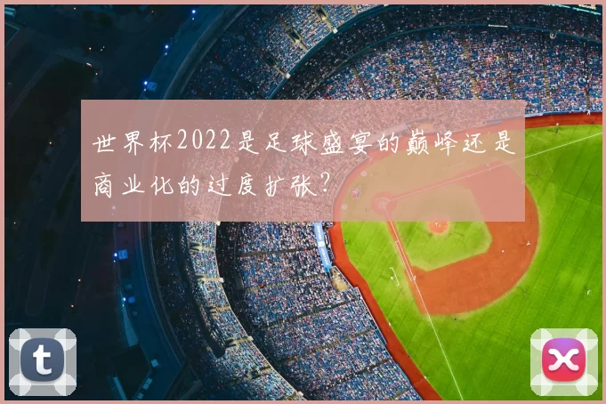 世界杯2022是足球盛宴的巅峰还是商业化的过度扩张?