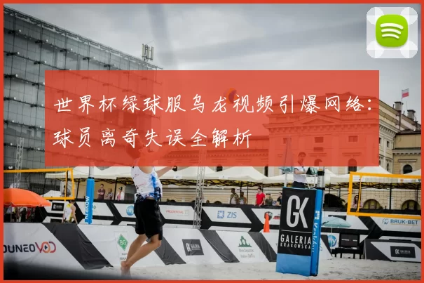 世界杯绿球服乌龙视频引爆网络:球员离奇失误全解析