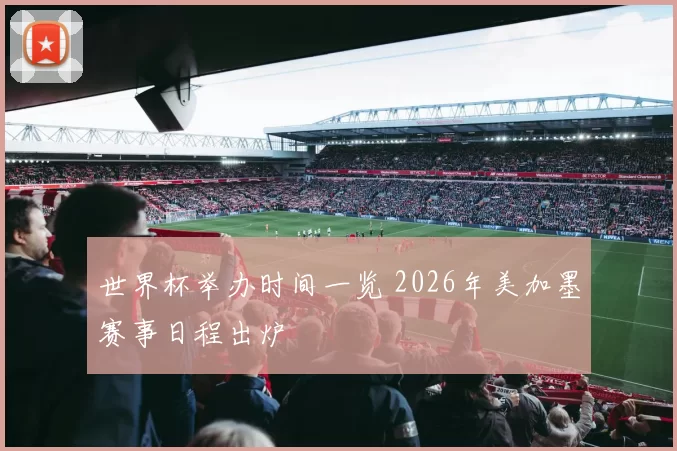 世界杯举办时间一览 2026年美加墨赛事日程出炉