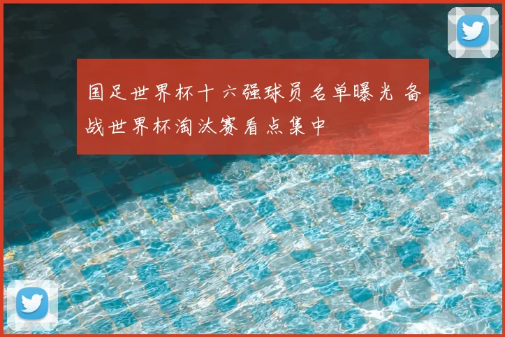 国足世界杯十六强球员名单曝光 备战世界杯淘汰赛看点集中