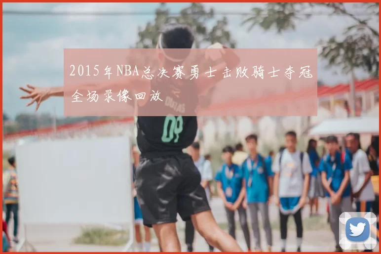 2015年NBA总决赛勇士击败骑士夺冠全场录像回放