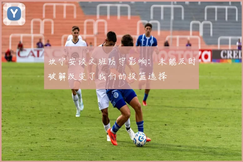 坎宁安谈文班防守影响：未能及时破解改变了我们的投篮选择