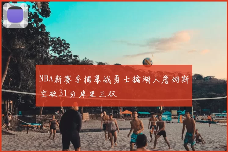 NBA新赛季揭幕战勇士擒湖人詹姆斯空砍31分库里三双